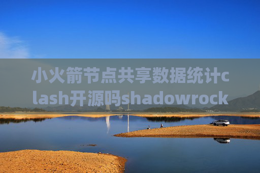 小火箭节点共享数据统计clash开源吗shadowrocket pp助手下载