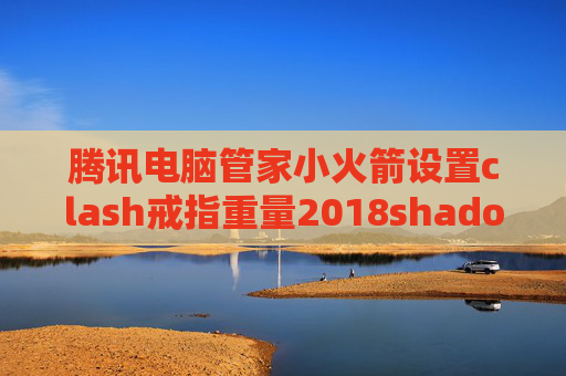 腾讯电脑管家小火箭设置clash戒指重量2018shadowrocket节点分享