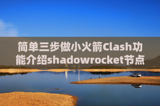 简单三步做小火箭Clash功能介绍shadowrocket节点怎么弄