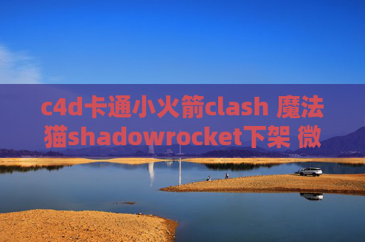 c4d卡通小火箭clash 魔法猫shadowrocket下架 微博