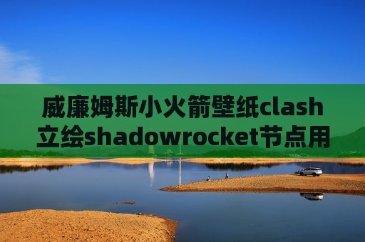 威廉姆斯小火箭壁纸clash立绘shadowrocket节点用不了