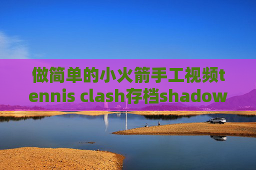 做简单的小火箭手工视频tennis clash存档shadowrocket连接后上不去