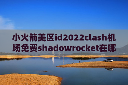 小火箭美区id2022clash机场免费shadowrocket在哪里购买节点