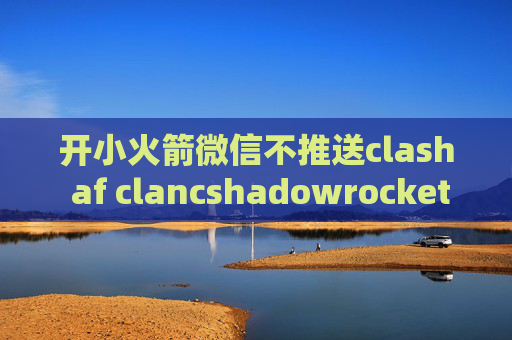 开小火箭微信不推送clash af clancshadowrocket mac 安装包