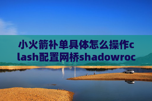 小火箭补单具体怎么操作clash配置网桥shadowrocket链接了没网