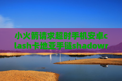 小火箭请求超时手机安卓clash卡地亚手链shadowrocket代理锁屏掉线