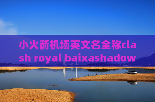 小火箭机场英文名全称clash royal baixashadowrocket有安卓版