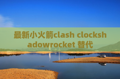 最新小火箭clash clockshadowrocket 替代