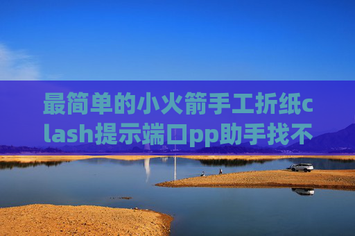 最简单的小火箭手工折纸clash提示端口pp助手找不到shadowrocket