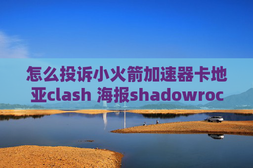 怎么投诉小火箭加速器卡地亚clash 海报shadowrocket连上用不了