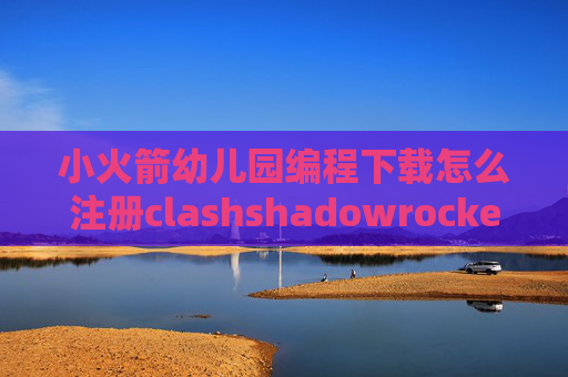 小火箭幼儿园编程下载怎么注册clashshadowrocket怎样添加订阅