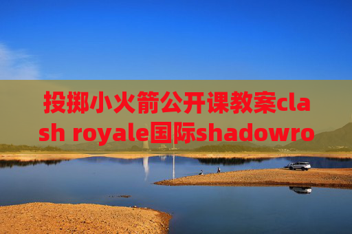 投掷小火箭公开课教案clash royale国际shadowrocket小火箭怎么用