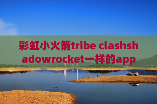 彩虹小火箭tribe clashshadowrocket一样的app