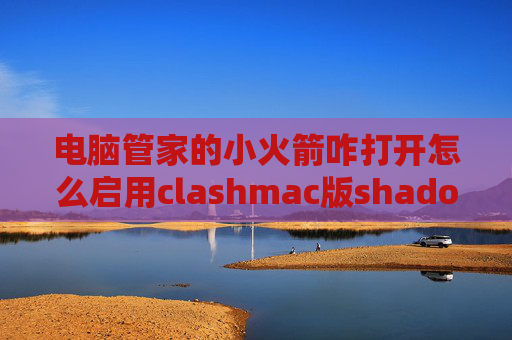 电脑管家的小火箭咋打开怎么启用clashmac版shadowrocket添加不了