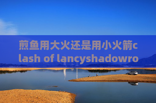 煎鱼用大火还是用小火箭clash of lancyshadowrocket要重装才能用