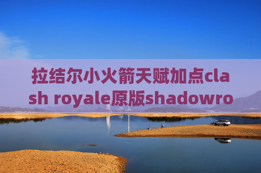 拉结尔小火箭天赋加点clash royale原版shadowrocket ios免流教程