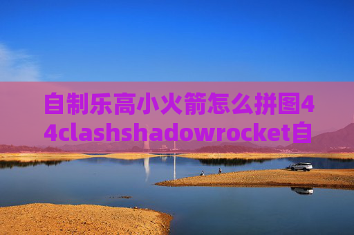 自制乐高小火箭怎么拼图44clashshadowrocket自定义规则