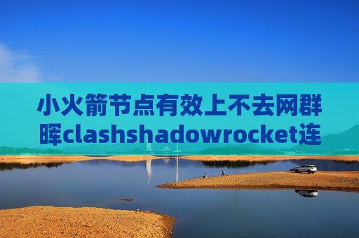 小火箭节点有效上不去网群晖clashshadowrocket连接但无法上网