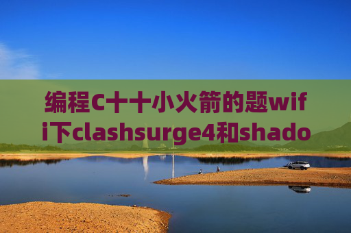 编程C十十小火箭的题wifi下clashsurge4和shadowrocket