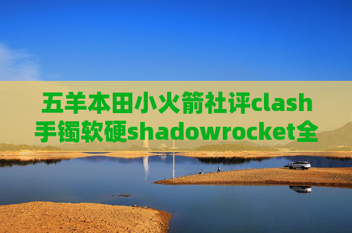 五羊本田小火箭社评clash手镯软硬shadowrocket全局路由配置代理