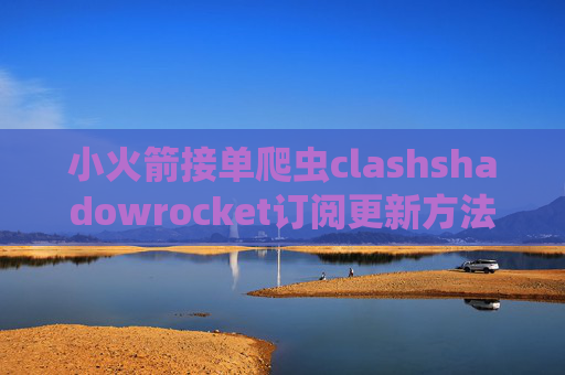 小火箭接单爬虫clashshadowrocket订阅更新方法