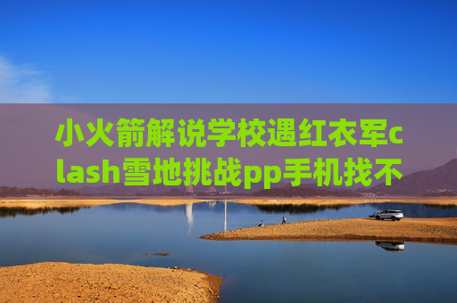 小火箭解说学校遇红衣军clash雪地挑战pp手机找不到shadowrocket