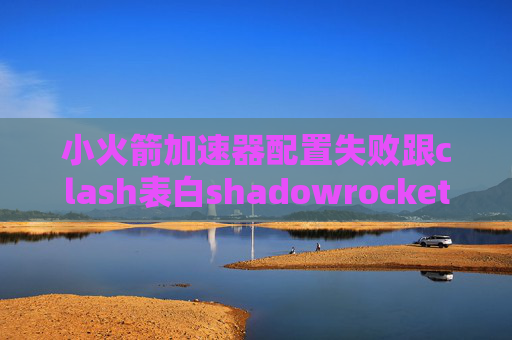 小火箭加速器配置失败跟clash表白shadowrocket安卓下载2019