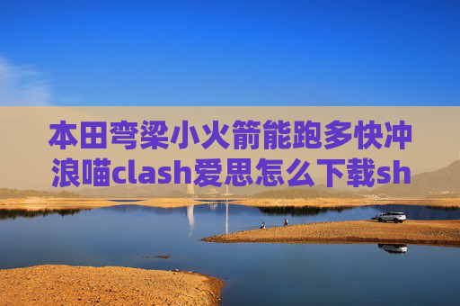 本田弯梁小火箭能跑多快冲浪喵clash爱思怎么下载shadowrocket