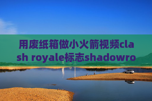 用废纸箱做小火箭视频clash royale标志shadowrocket全局路由选哪个