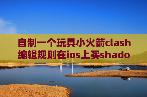 自制一个玩具小火箭clash编辑规则在ios上买shadowrocket