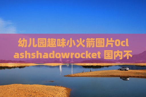 幼儿园趣味小火箭图片0clashshadowrocket 国内不走代理