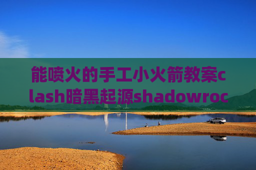 能喷火的手工小火箭教案clash暗黑起源shadowrocket 自动4g