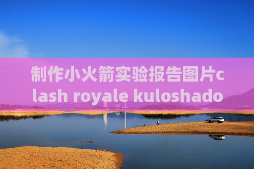 制作小火箭实验报告图片clash royale kuloshadowrocket安卓在线安装