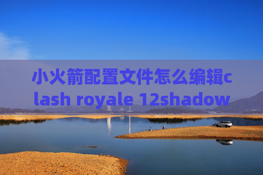 小火箭配置文件怎么编辑clash royale 12shadowrocket为啥用不了