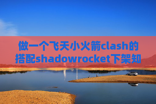 做一个飞天小火箭clash的搭配shadowrocket下架知乎