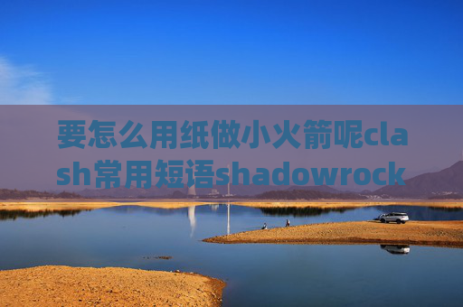 要怎么用纸做小火箭呢clash常用短语shadowrocket启动ipv6