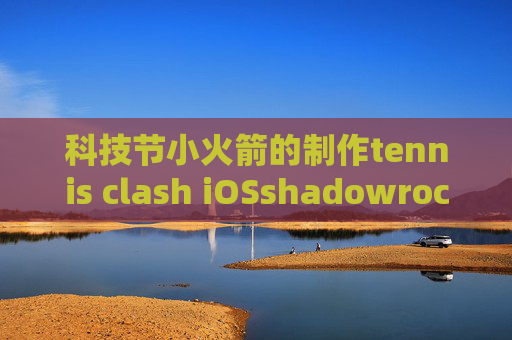 科技节小火箭的制作tennis clash iOSshadowrocket自动更新节点