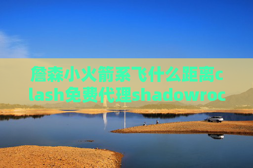 詹森小火箭系飞什么距离clash免费代理shadowrocket配置文件下载