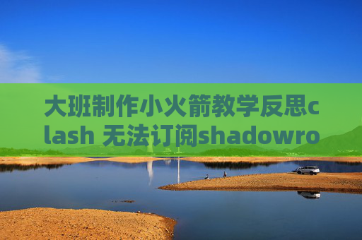 大班制作小火箭教学反思clash 无法订阅shadowrocket ios 多少钱