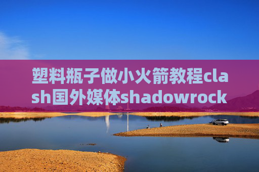 塑料瓶子做小火箭教程clash国外媒体shadowrocket已购账号2020