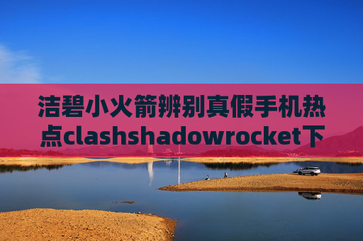 洁碧小火箭辨别真假手机热点clashshadowrocket下不下来