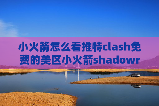 小火箭怎么看推特clash免费的美区小火箭shadowrocket