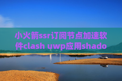 小火箭ssr订阅节点加速软件clash uwp应用shadowrocket节点三个