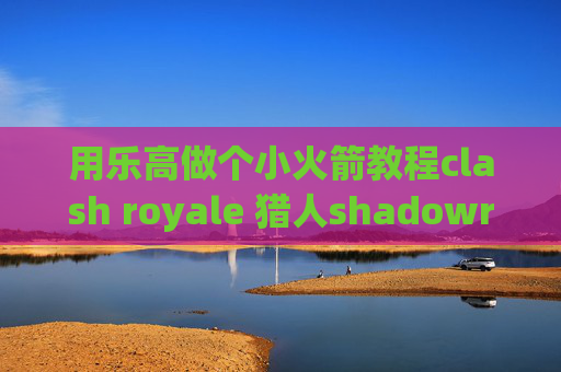 用乐高做个小火箭教程clash royale 猎人shadowrocket苹果多少钱