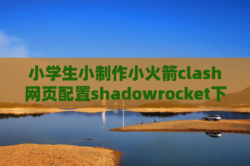 小学生小制作小火箭clash网页配置shadowrocket下载安卓版本