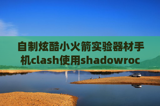 自制炫酷小火箭实验器材手机clash使用shadowrocket服务器ip