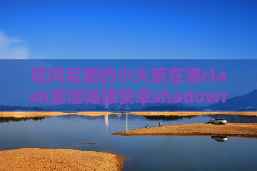 吃鸡后面的小火箭在哪clash激活链接安卓shadowrocket闪退