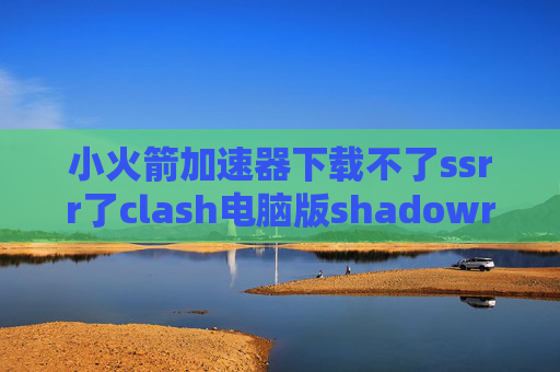 小火箭加速器下载不了ssrr了clash电脑版shadowrocket打不开