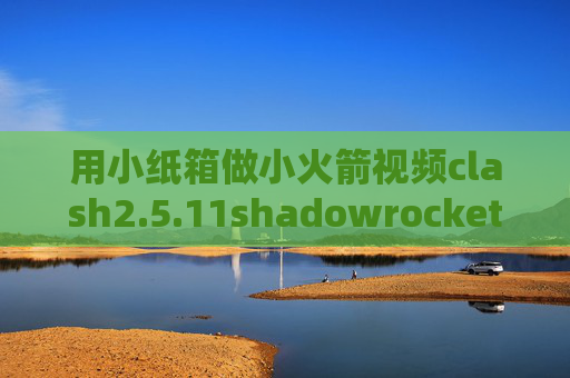 用小纸箱做小火箭视频clash2.5.11shadowrocket安卓版配置