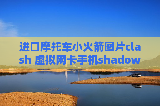 进口摩托车小火箭图片clash 虚拟网卡手机shadowrocket怎么设置节点